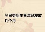 今日更新生育津贴发放几个月