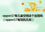 oppor17有儿童空间这个应用吗（oppor17有耳机孔吗）