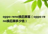 oppo reno换后屏幕（oppo reno换后屏多少钱）