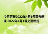 今日更新2022年4月1号驾考新规 2022年4月1号交通新规