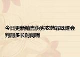 今日更新销售伪劣农药罪既遂会判刑多长时间呢