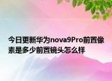 今日更新华为nova9Pro前置像素是多少前置镜头怎么样