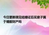 今日更新领完结婚证后买房子属于婚前财产吗