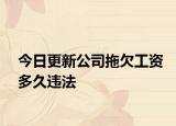 今日更新公司拖欠工资多久违法