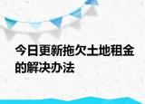 今日更新拖欠土地租金的解决办法