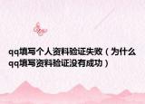 qq填写个人资料验证失败（为什么qq填写资料验证没有成功）
