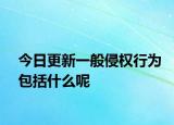 今日更新一般侵权行为包括什么呢