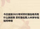 今日更新2022年对农村退伍老兵有什么新政策 农村退伍军人60岁补贴如何申领