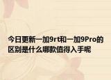 今日更新一加9rt和一加9Pro的区别是什么哪款值得入手呢