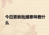 今日更新批捕意味着什么