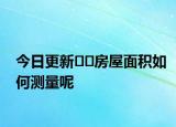 今日更新﻿﻿房屋面积如何测量呢