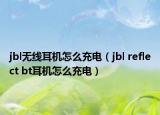 jbl无线耳机怎么充电（jbl reflect bt耳机怎么充电）