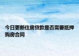 今日更新住房贷款是否需要抵押购房合同