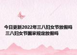 今日更新2022年三八妇女节放假吗 三八妇女节国家规定放假吗