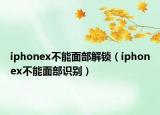 iphonex不能面部解锁（iphonex不能面部识别）