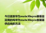 今日更新华为mate30epro屏幕是混用的吗华为mate30epro查屏幕供应商的方法