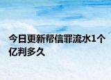 今日更新帮信罪流水1个亿判多久