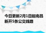 今日更新2月1日起南昌新开5条公交线路