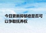 今日更新抑郁症是否可以争取抚养权