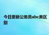 今日更新公务员abc类区别