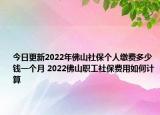 今日更新2022年佛山社保个人缴费多少钱一个月 2022佛山职工社保费用如何计算