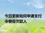 今日更新如何申请支付令督促欠款人