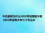 今日更新为什么2022年没有除夕夜 2022年没有大年三十怎么办