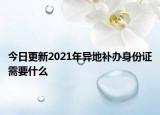 今日更新2021年异地补办身份证需要什么