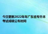 今日更新2022年年广东省专升本考试成绩公布时间
