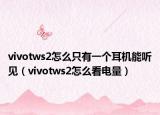 vivotws2怎么只有一个耳机能听见（vivotws2怎么看电量）