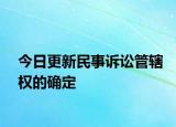 今日更新民事诉讼管辖权的确定