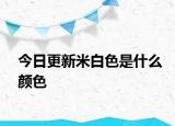 今日更新米白色是什么颜色