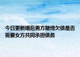 今日更新婚后男方赌博欠债是否需要女方共同承担债务