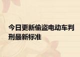 今日更新偷盗电动车判刑最新标准