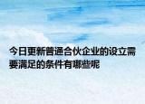 今日更新普通合伙企业的设立需要满足的条件有哪些呢