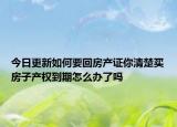 今日更新如何要回房产证你清楚买房子产权到期怎么办了吗