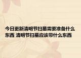 今日更新清明节扫墓需要准备什么东西 清明节扫墓应该带什么东西