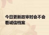 今日更新政审时会不会看诚信档案