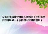 没卡的手机能登录别人微信吗（手机卡里没有流量另一个手机可以登录微信吗）