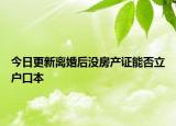 今日更新离婚后没房产证能否立户口本