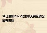 今日更新2022北京春天赏花的公园有哪些