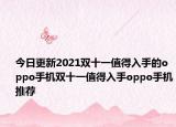 今日更新2021双十一值得入手的oppo手机双十一值得入手oppo手机推荐