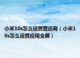 小米10s怎么设置营运商（小米10s怎么设置应用全屏）