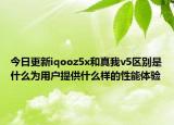 今日更新iqooz5x和真我v5区别是什么为用户提供什么样的性能体验