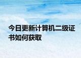 今日更新计算机二级证书如何获取