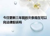 今日更新三年前的欠条现在可以向法律起诉吗