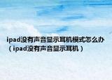 ipad没有声音显示耳机模式怎么办（ipad没有声音显示耳机）