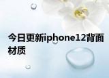 今日更新iphone12背面材质