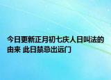今日更新正月初七庆人日叫法的由来 此日禁忌出远门