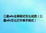 三星a8s全屏模式怎么设置（三星a8s怎么打开单手模式）